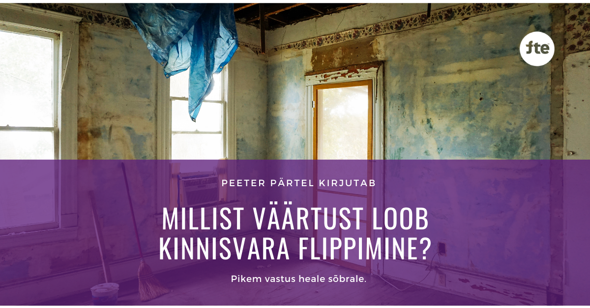 Millist väärtust loob kinnisvara flippimine? - Peeter Pärtel